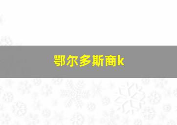 鄂尔多斯商k