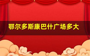 鄂尔多斯康巴什广场多大