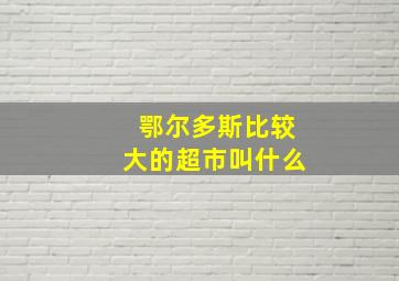 鄂尔多斯比较大的超市叫什么