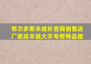 鄂尔多斯羊绒衫官网销售店厂家店羊绒大衣专柜特品图