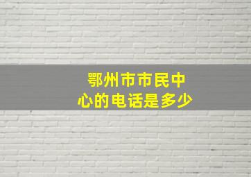 鄂州市市民中心的电话是多少