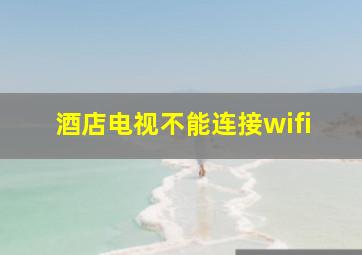 酒店电视不能连接wifi