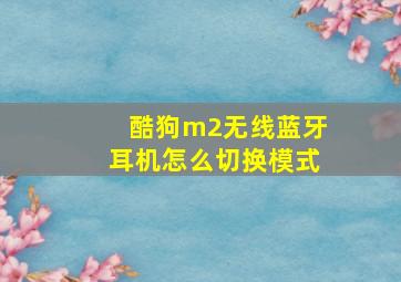 酷狗m2无线蓝牙耳机怎么切换模式