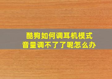 酷狗如何调耳机模式音量调不了了呢怎么办