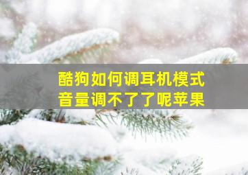 酷狗如何调耳机模式音量调不了了呢苹果