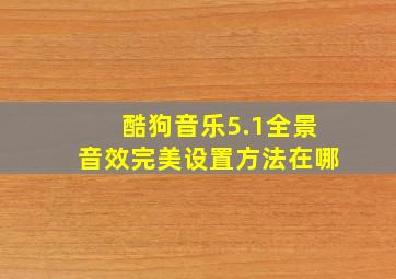 酷狗音乐5.1全景音效完美设置方法在哪