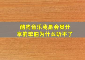 酷狗音乐我是会员分享的歌曲为什么听不了