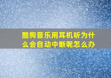 酷狗音乐用耳机听为什么会自动中断呢怎么办