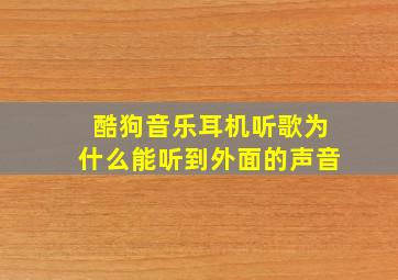 酷狗音乐耳机听歌为什么能听到外面的声音