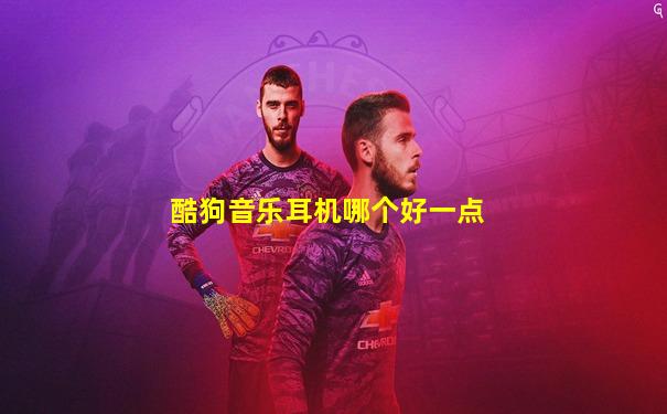 酷狗音乐耳机哪个好一点