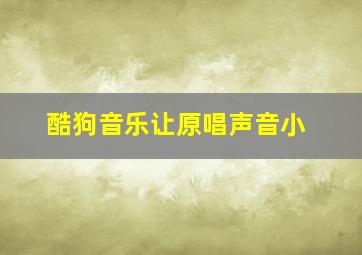 酷狗音乐让原唱声音小