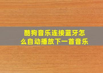 酷狗音乐连接蓝牙怎么自动播放下一首音乐