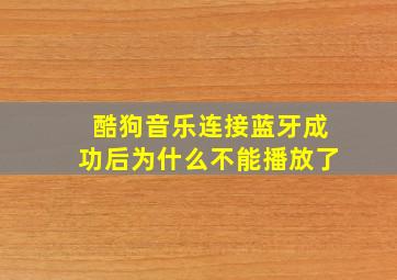 酷狗音乐连接蓝牙成功后为什么不能播放了