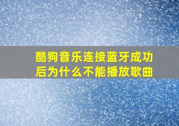 酷狗音乐连接蓝牙成功后为什么不能播放歌曲