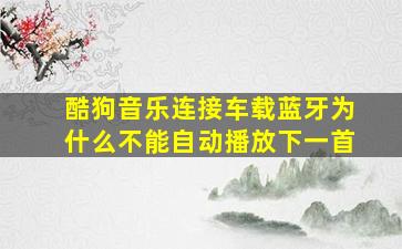 酷狗音乐连接车载蓝牙为什么不能自动播放下一首