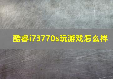 酷睿i73770s玩游戏怎么样