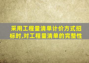 采用工程量清单计价方式招标时,对工程量清单的完整性