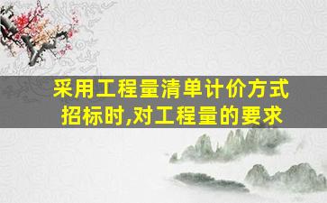 采用工程量清单计价方式招标时,对工程量的要求