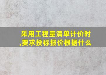 采用工程量清单计价时,要求投标报价根据什么