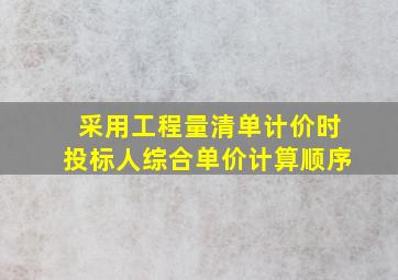 采用工程量清单计价时投标人综合单价计算顺序