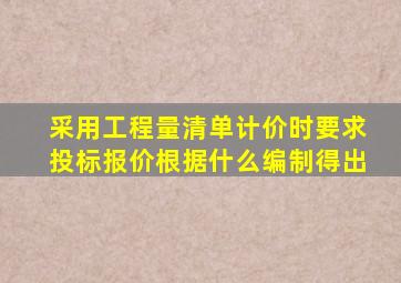 采用工程量清单计价时要求投标报价根据什么编制得出