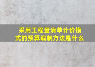 采用工程量清单计价模式的预算编制方法是什么