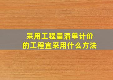 采用工程量清单计价的工程宜采用什么方法