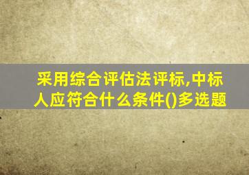 采用综合评估法评标,中标人应符合什么条件()多选题