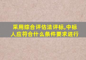 采用综合评估法评标,中标人应符合什么条件要求进行