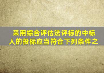 采用综合评估法评标的中标人的投标应当符合下列条件之