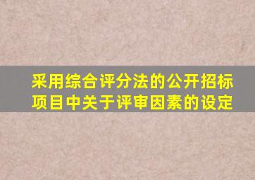 采用综合评分法的公开招标项目中关于评审因素的设定