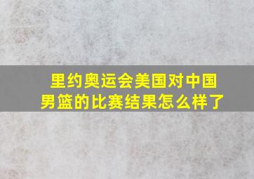 里约奥运会美国对中国男篮的比赛结果怎么样了