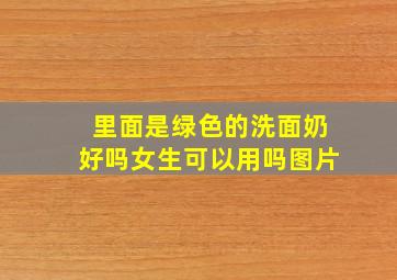 里面是绿色的洗面奶好吗女生可以用吗图片