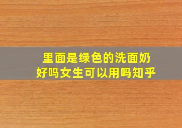 里面是绿色的洗面奶好吗女生可以用吗知乎