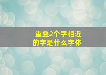 重叠2个字相近的字是什么字体