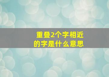 重叠2个字相近的字是什么意思