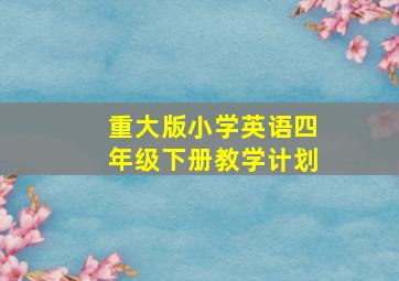 重大版小学英语四年级下册教学计划