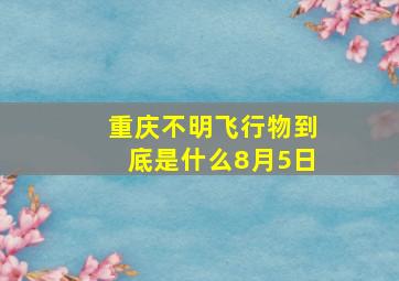 重庆不明飞行物到底是什么8月5日