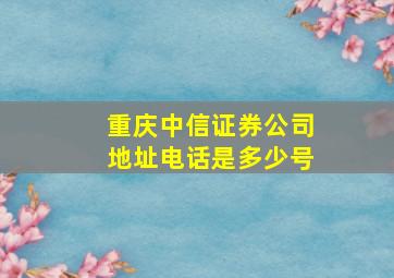 重庆中信证券公司地址电话是多少号