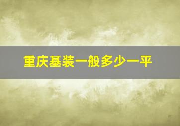 重庆基装一般多少一平