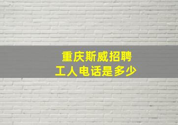 重庆斯威招聘工人电话是多少