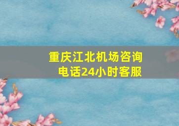 重庆江北机场咨询电话24小时客服