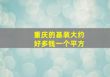 重庆的基装大约好多钱一个平方