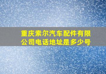 重庆索尔汽车配件有限公司电话地址是多少号