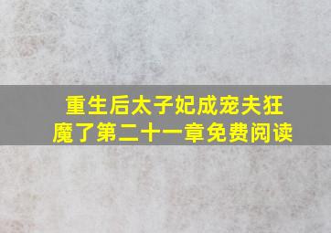 重生后太子妃成宠夫狂魔了第二十一章免费阅读