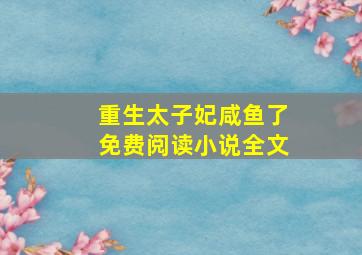 重生太子妃咸鱼了免费阅读小说全文