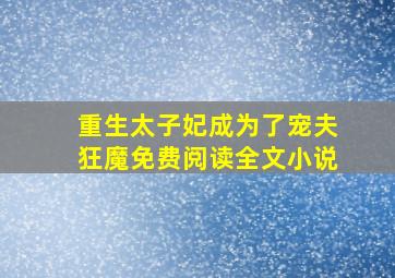 重生太子妃成为了宠夫狂魔免费阅读全文小说