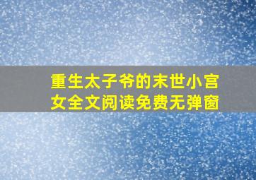 重生太子爷的末世小宫女全文阅读免费无弹窗