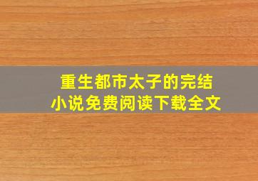 重生都市太子的完结小说免费阅读下载全文