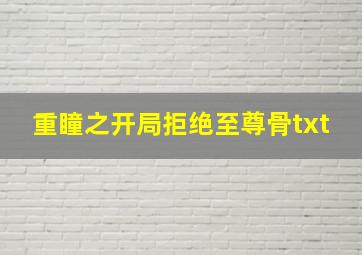 重瞳之开局拒绝至尊骨txt